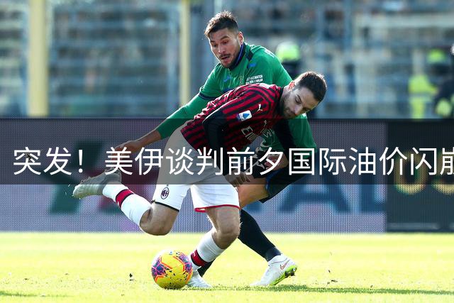 突发！美伊谈判前夕国际油价闪崩 布油单日暴跌逾7%